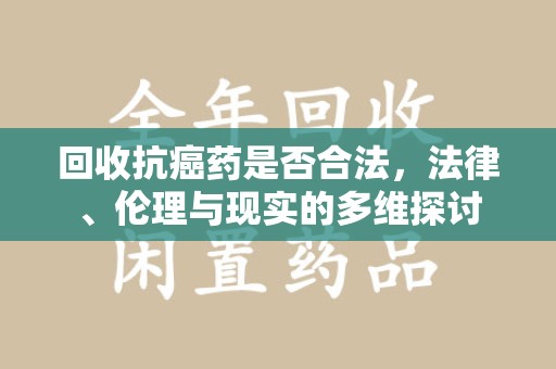 徐州回收抗癌药是否合法，法律、伦理与现实的多维探讨