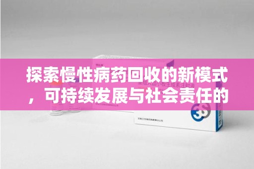 徐州探索慢性病药回收的新模式，可持续发展与社会责任的双赢