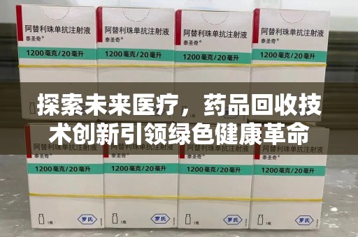 徐州探索未来医疗，药品回收技术创新引领绿色健康革命