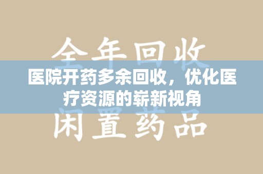 徐州医院开药多余回收，优化医疗资源的崭新视角