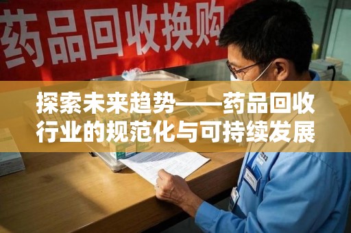 徐州探索未来趋势——药品回收行业的规范化与可持续发展之路