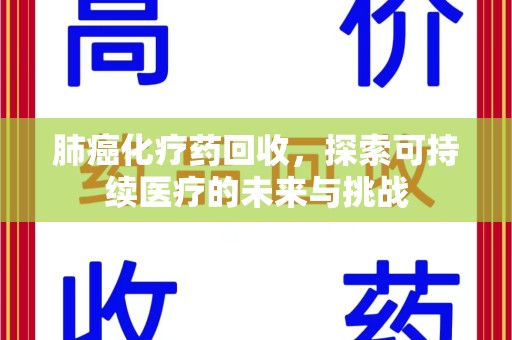 徐州肺癌化疗药回收，探索可持续医疗的未来与挑战