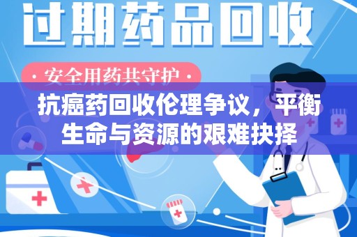 徐州抗癌药回收伦理争议，平衡生命与资源的艰难抉择