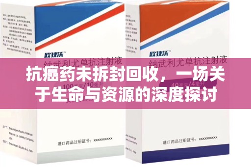 徐州抗癌药未拆封回收，一场关于生命与资源的深度探讨