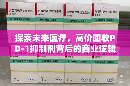 徐州探索未来医疗，高价回收PD-1抑制剂背后的商业逻辑与社会责任