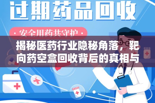 徐州揭秘医药行业隐秘角落，靶向药空盒回收背后的真相与思考