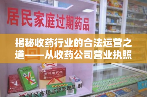 徐州揭秘收药行业的合法运营之道——从收药公司营业执照谈起