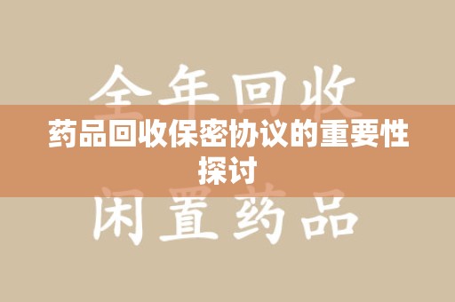 徐州药品回收保密协议的重要性探讨