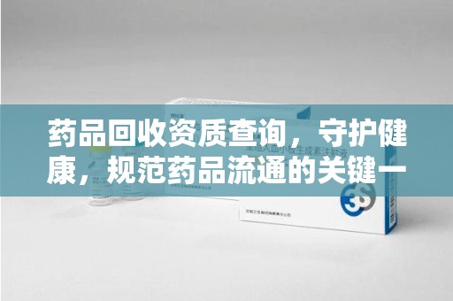 徐州药品回收资质查询，守护健康，规范药品流通的关键一步