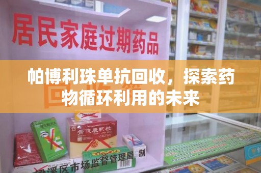 徐州帕博利珠单抗回收，探索药物循环利用的未来