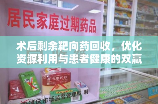 徐州术后剩余靶向药回收，优化资源利用与患者健康的双赢策略