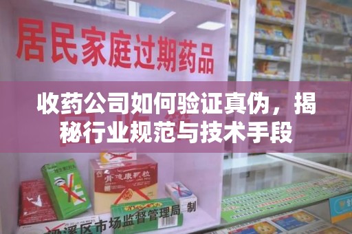 徐州收药公司如何验证真伪，揭秘行业规范与技术手段