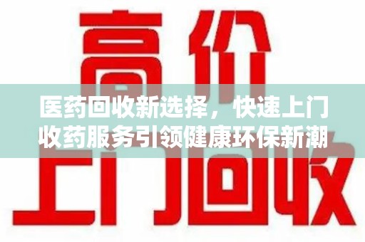 徐州医药回收新选择，快速上门收药服务引领健康环保新潮流