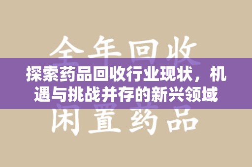 徐州探索药品回收行业现状，机遇与挑战并存的新兴领域