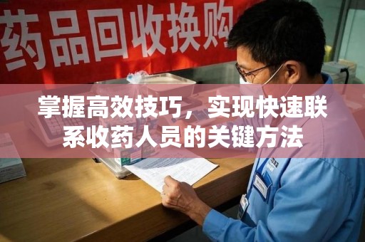 徐州掌握高效技巧，实现快速联系收药人员的关键方法