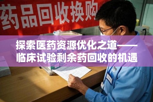 徐州探索医药资源优化之道——临床试验剩余药回收的机遇与挑战