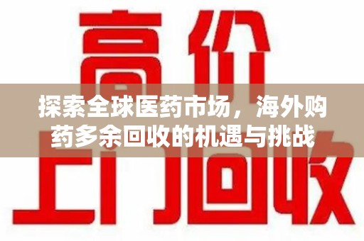 徐州探索全球医药市场，海外购药多余回收的机遇与挑战