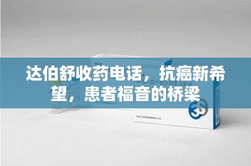 徐州达伯舒收药电话，抗癌新希望，患者福音的桥梁
