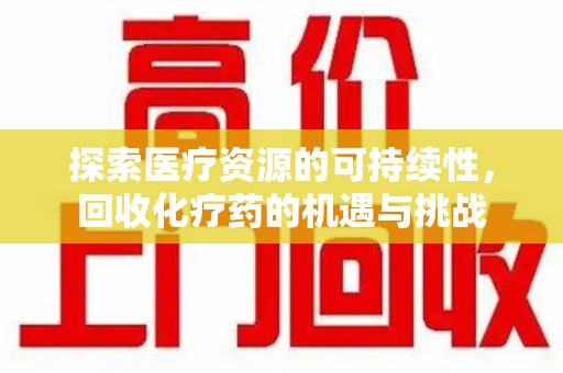 徐州探索医疗资源的可持续性，回收化疗药的机遇与挑战