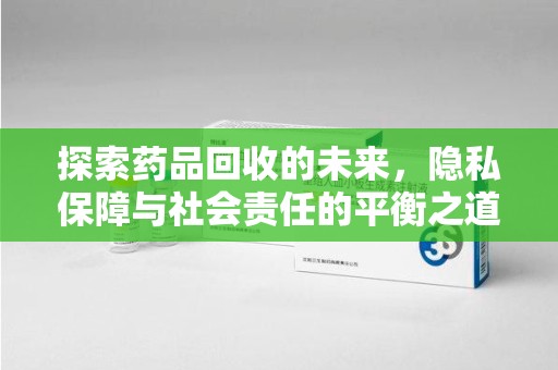 徐州探索药品回收的未来，隐私保障与社会责任的平衡之道