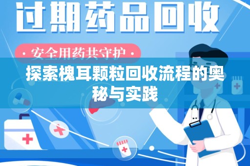 徐州探索槐耳颗粒回收流程的奥秘与实践