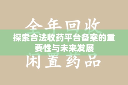 徐州探索合法收药平台备案的重要性与未来发展