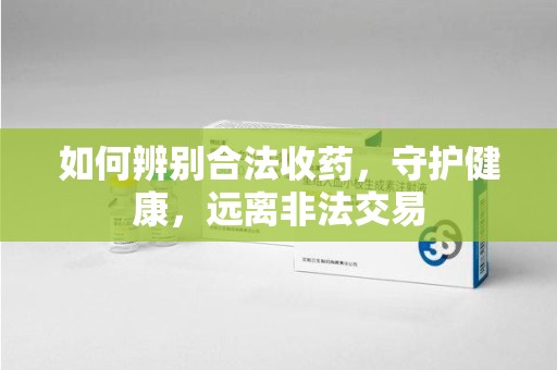 徐州如何辨别合法收药，守护健康，远离非法交易