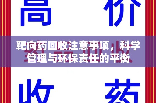 徐州靶向药回收注意事项，科学管理与环保责任的平衡