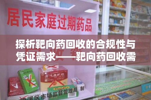 徐州探析靶向药回收的合规性与凭证需求——靶向药回收需要凭证吗？