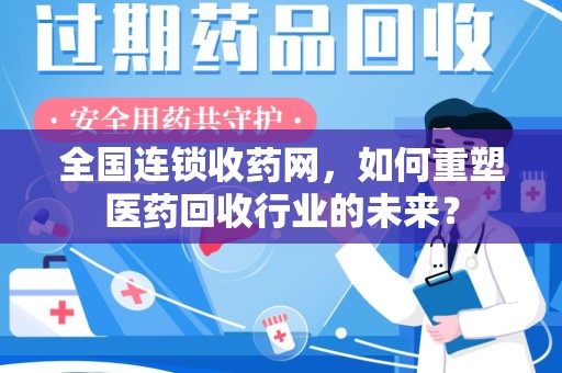 徐州全国连锁收药网，如何重塑医药回收行业的未来？