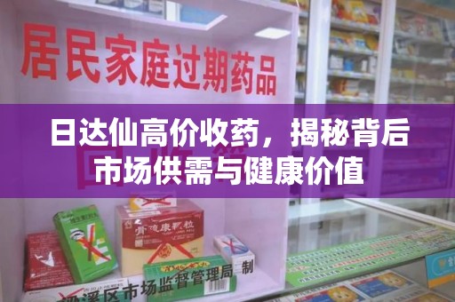 徐州日达仙高价收药，揭秘背后市场供需与健康价值
