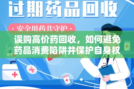 徐州误购高价药回收，如何避免药品消费陷阱并保护自身权益