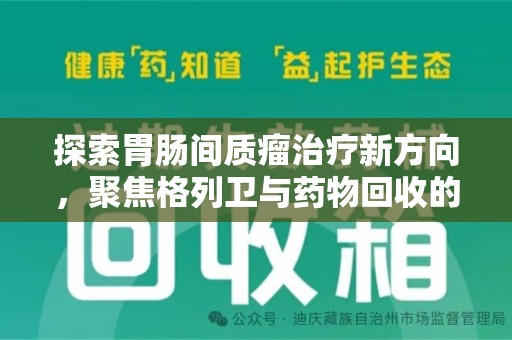 徐州探索胃肠间质瘤治疗新方向，聚焦格列卫与药物回收的未来