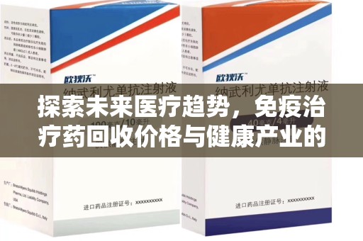 徐州探索未来医疗趋势，免疫治疗药回收价格与健康产业的革新