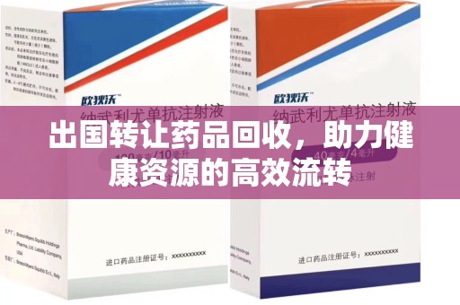 徐州出国转让药品回收，助力健康资源的高效流转