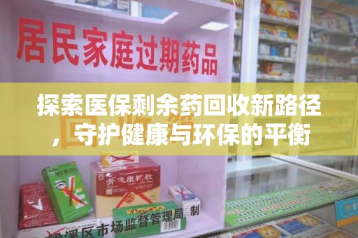 徐州探索医保剩余药回收新路径，守护健康与环保的平衡