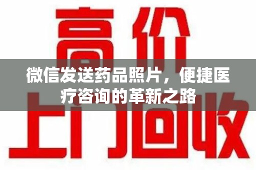 徐州微信发送药品照片，便捷医疗咨询的革新之路