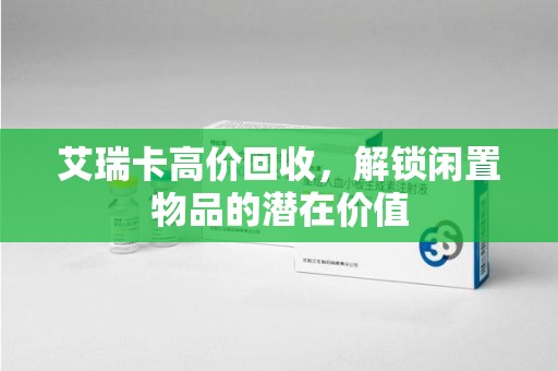 徐州艾瑞卡高价回收，解锁闲置物品的潜在价值