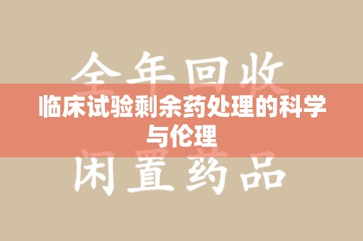 徐州临床试验剩余药处理的科学与伦理