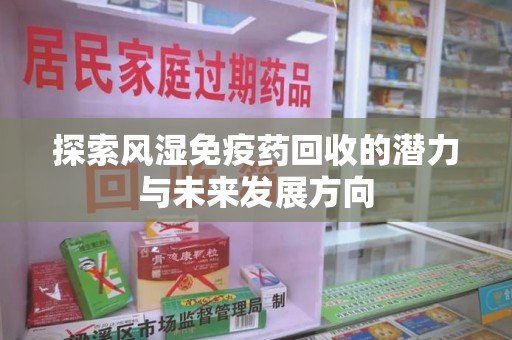 徐州探索风湿免疫药回收的潜力与未来发展方向