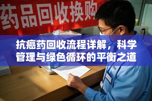 徐州抗癌药回收流程详解，科学管理与绿色循环的平衡之道