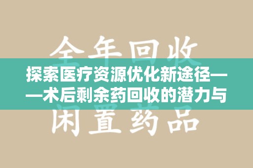 徐州探索医疗资源优化新途径——术后剩余药回收的潜力与挑战