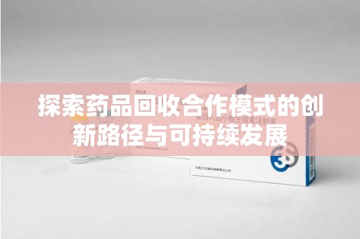 徐州探索药品回收合作模式的创新路径与可持续发展