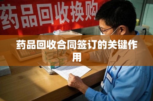 徐州药品回收合同签订的关键作用