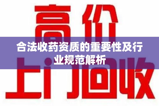 徐州合法收药资质的重要性及行业规范解析