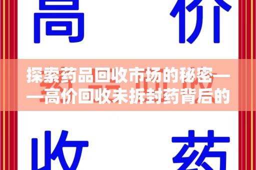 徐州探索药品回收市场的秘密——高价回收未拆封药背后的商业逻辑与社会影响