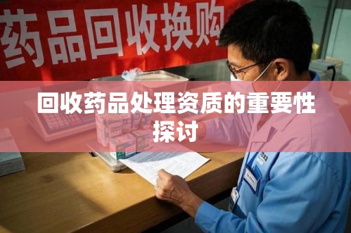 徐州回收药品处理资质的重要性探讨