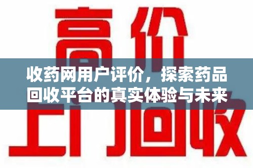 徐州收药网用户评价，探索药品回收平台的真实体验与未来发展