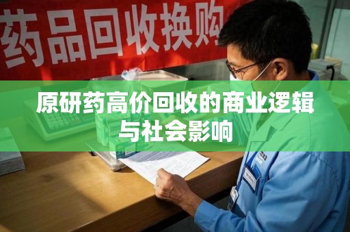徐州原研药高价回收的商业逻辑与社会影响