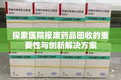徐州探索医院报废药品回收的重要性与创新解决方案
